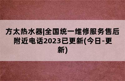 方太热水器|全国统一维修服务售后附近电话2023已更新(今日-更新)